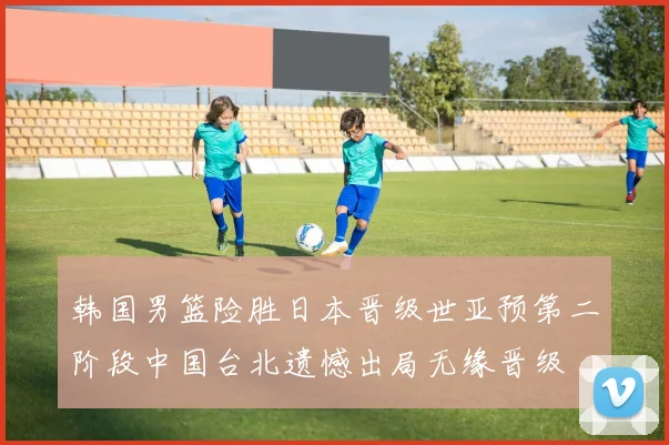韩国男篮险胜日本晋级世亚预第二阶段中国台北遗憾出局无缘晋级