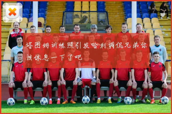 塔图姆训练照引发哈利调侃兄弟你该休息一下了吧