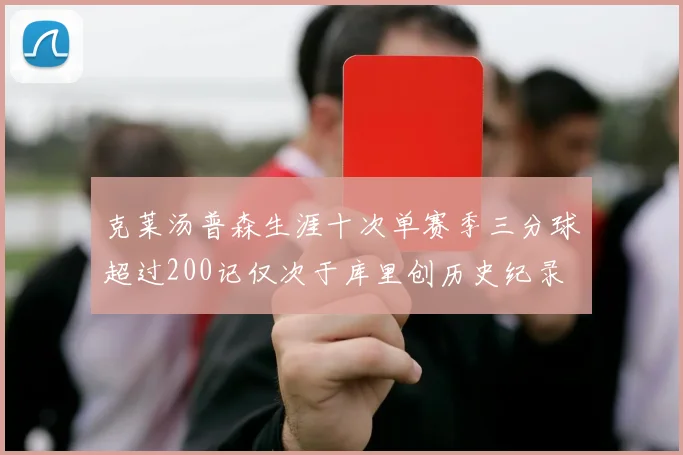 克莱汤普森生涯十次单赛季三分球超过200记仅次于库里创历史纪录
