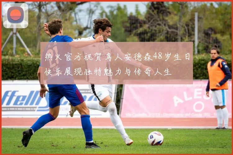 热火官方祝贺鸟人安德森48岁生日快乐展现独特魅力与传奇人生