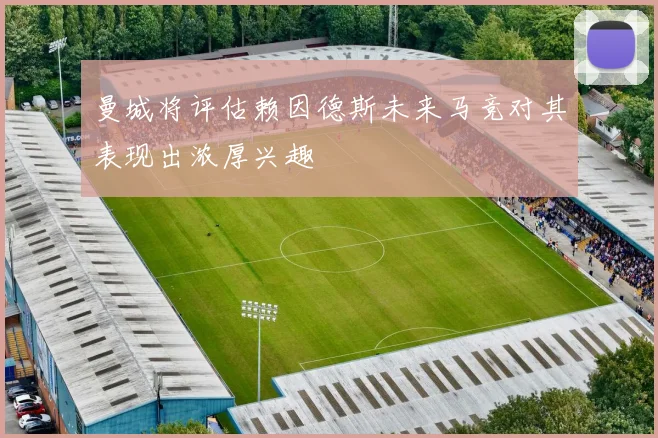 曼城将评估赖因德斯未来马竞对其表现出浓厚兴趣