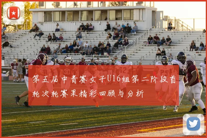 第五届中青赛女子U16组第二阶段首轮次轮赛果精彩回顾与分析