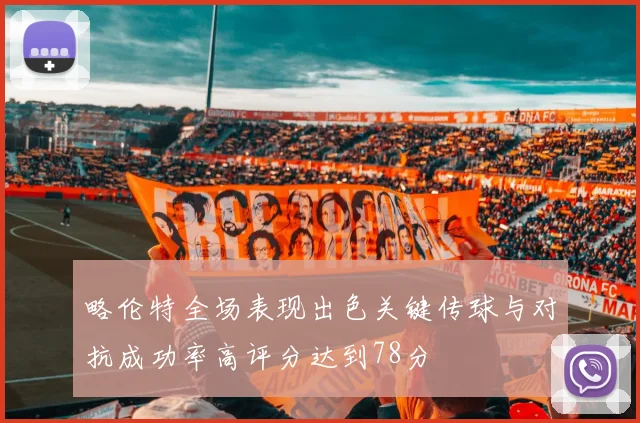 略伦特全场表现出色关键传球与对抗成功率高评分达到78分