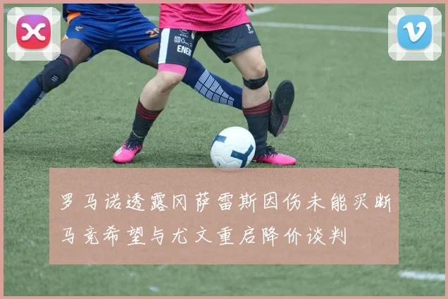 罗马诺透露冈萨雷斯因伤未能买断马竞希望与尤文重启降价谈判