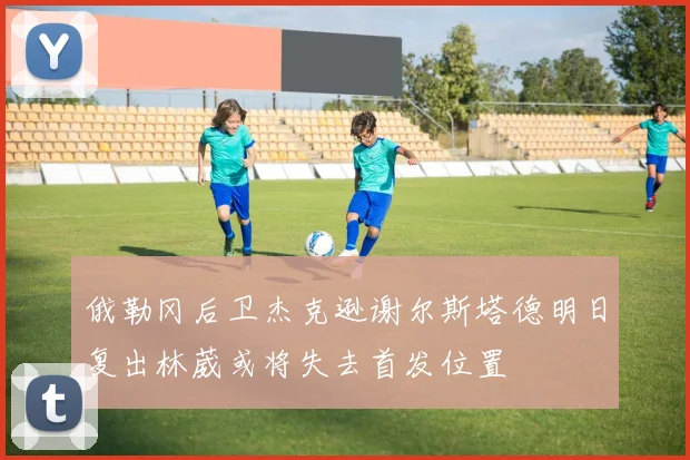俄勒冈后卫杰克逊谢尔斯塔德明日复出林葳或将失去首发位置
