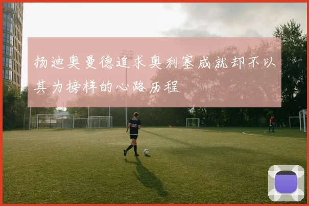 扬迪奥曼德追求奥利塞成就却不以其为榜样的心路历程