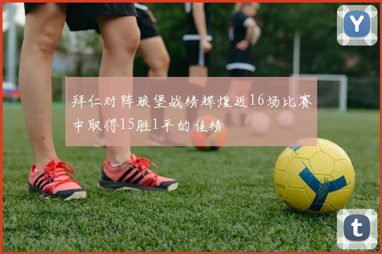 拜仁对阵狼堡战绩辉煌近16场比赛中取得15胜1平的佳绩