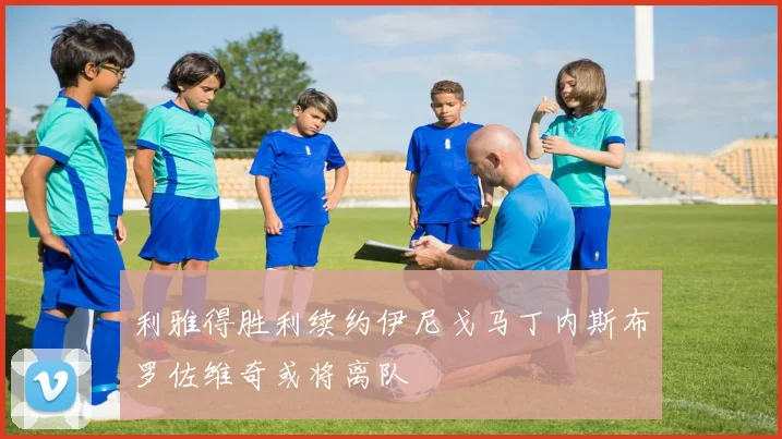利雅得胜利续约伊尼戈马丁内斯布罗佐维奇或将离队